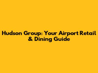 Hudson Group: Your Airport Retail & Dining Guide