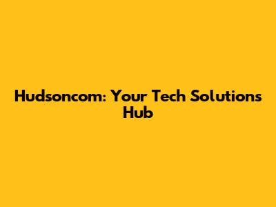 Hudsoncom: Your Tech Solutions Hub