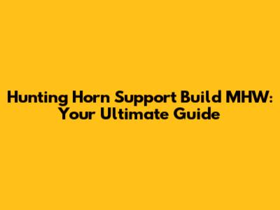 Hunting Horn Support Build MHW: Your Ultimate Guide