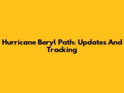 Hurricane Beryl Path: Updates And Tracking