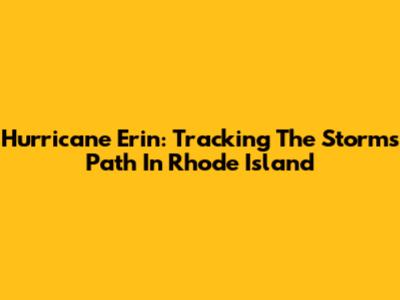 Hurricane Erin: Tracking The Storm's Path In Rhode Island