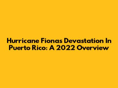 Hurricane Fiona's Devastation In Puerto Rico: A 2022 Overview