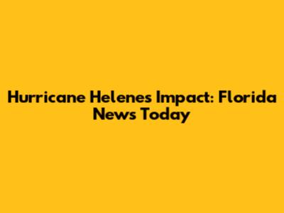 Hurricane Helene's Impact: Florida News Today