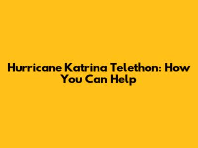 Hurricane Katrina Telethon: How You Can Help