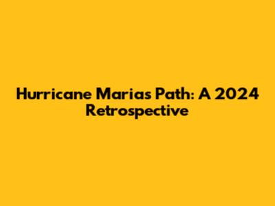 Hurricane Maria's Path: A 2024 Retrospective