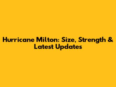 Hurricane Milton: Size, Strength & Latest Updates