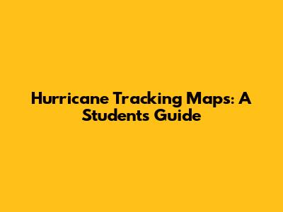 Hurricane Tracking Maps: A Student's Guide