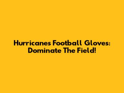 Hurricanes Football Gloves: Dominate The Field!