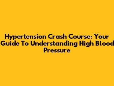 Hypertension Crash Course: Your Guide To Understanding High Blood Pressure