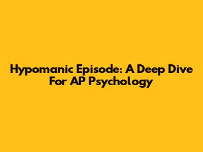 Hypomanic Episode: A Deep Dive For AP Psychology