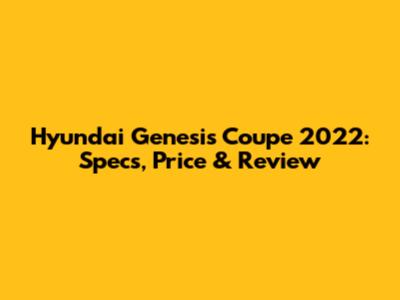 Hyundai Genesis Coupe 2022: Specs, Price & Review