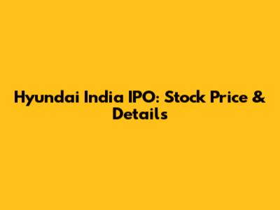 Hyundai India IPO: Stock Price & Details