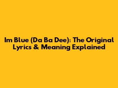 I'm Blue (Da Ba Dee): The Original Lyrics & Meaning Explained