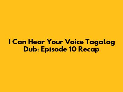 I Can Hear Your Voice Tagalog Dub: Episode 10 Recap