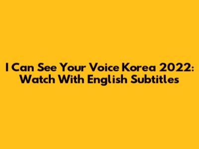 I Can See Your Voice Korea 2022: Watch With English Subtitles