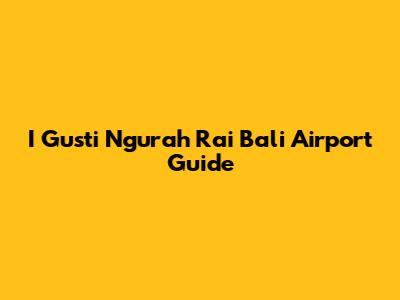 I Gusti Ngurah Rai Bali Airport Guide