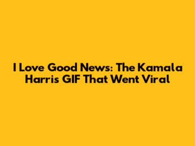 I Love Good News: The Kamala Harris GIF That Went Viral