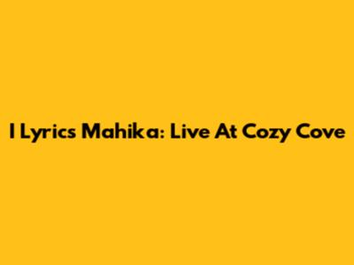 I Lyrics Mahika: Live At Cozy Cove