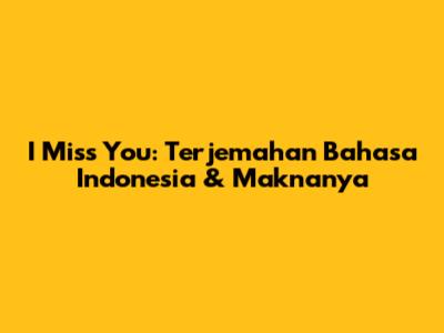 I Miss You: Terjemahan Bahasa Indonesia & Maknanya