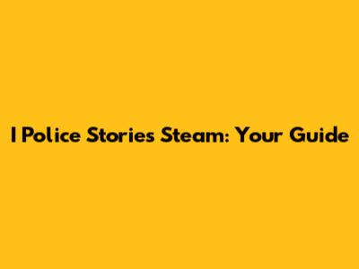 I Police Stories Steam: Your Guide