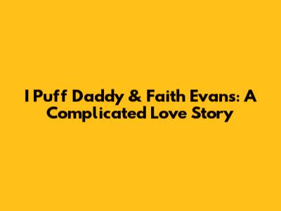 I Puff Daddy & Faith Evans: A Complicated Love Story