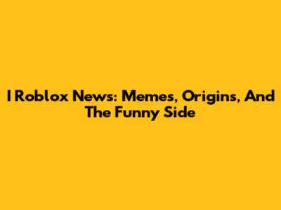 I Roblox News: Memes, Origins, And The Funny Side