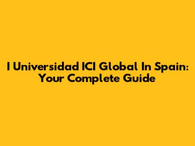 I Universidad ICI Global In Spain: Your Complete Guide
