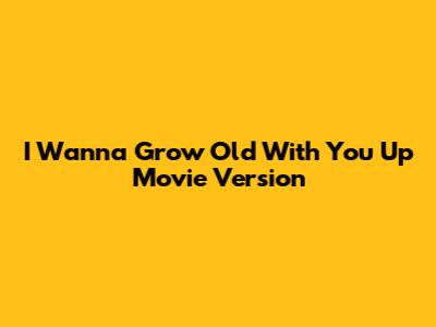 I Wanna Grow Old With You Up Movie Version