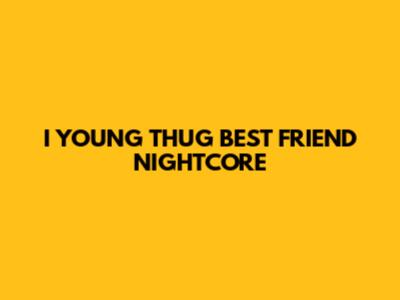 I YOUNG THUG BEST FRIEND NIGHTCORE