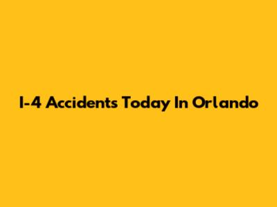 I-4 Accidents Today In Orlando