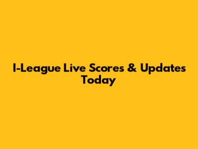 I-League Live Scores & Updates Today