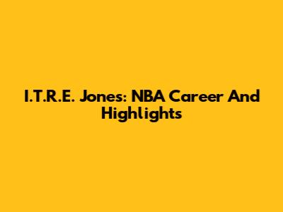 I.T.R.E. Jones: NBA Career And Highlights