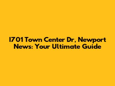 I701 Town Center Dr, Newport News: Your Ultimate Guide