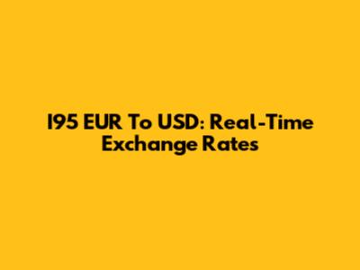 I95 EUR To USD: Real-Time Exchange Rates