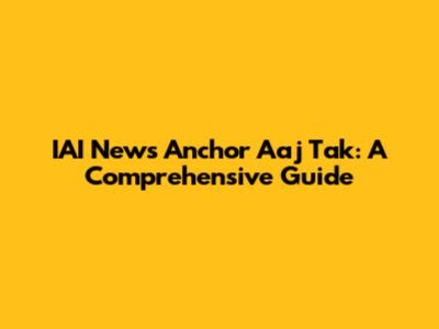 IAI News Anchor Aaj Tak: A Comprehensive Guide