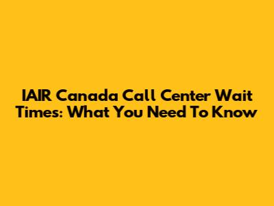 IAIR Canada Call Center Wait Times: What You Need To Know