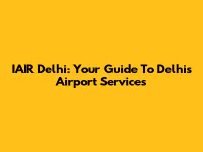 IAIR Delhi: Your Guide To Delhi's Airport Services