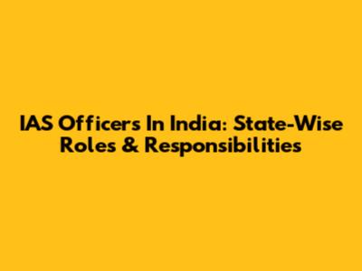 IAS Officers In India: State-Wise Roles & Responsibilities