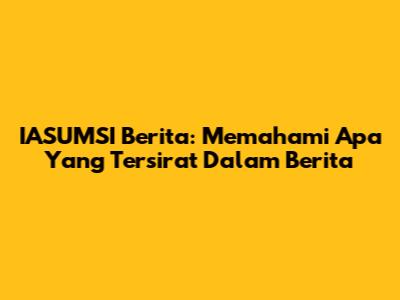IASUMSI Berita: Memahami Apa Yang Tersirat Dalam Berita