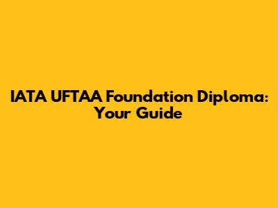 IATA UFTAA Foundation Diploma: Your Guide
