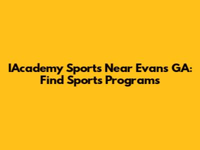 IAcademy Sports Near Evans GA: Find Sports Programs