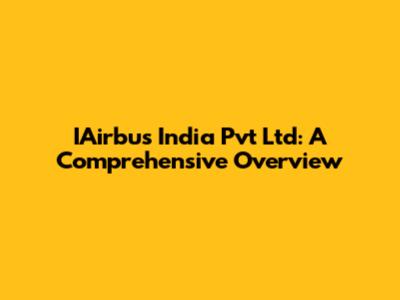 IAirbus India Pvt Ltd: A Comprehensive Overview