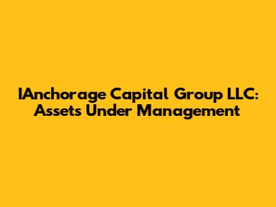 IAnchorage Capital Group LLC: Assets Under Management