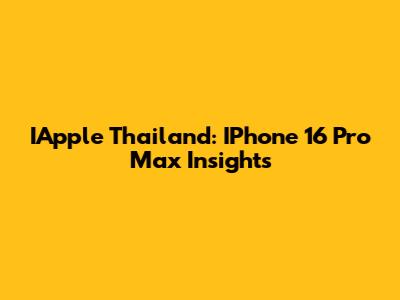 IApple Thailand: IPhone 16 Pro Max Insights
