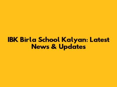 IBK Birla School Kalyan: Latest News & Updates