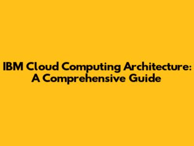 IBM Cloud Computing Architecture: A Comprehensive Guide