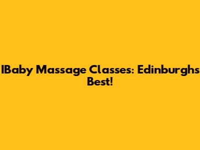 IBaby Massage Classes: Edinburgh's Best!