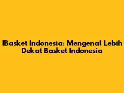 IBasket Indonesia: Mengenal Lebih Dekat Basket Indonesia