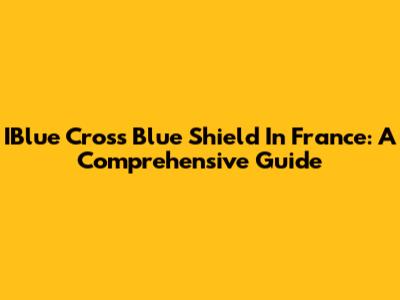 IBlue Cross Blue Shield In France: A Comprehensive Guide