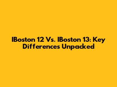 IBoston 12 Vs. IBoston 13: Key Differences Unpacked